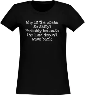 Why is The Ocean so Salty? Probably Because The Land Doesn't Wave Back. - Women's Soft & Comfortable Junior Cut T-Shirt CP05